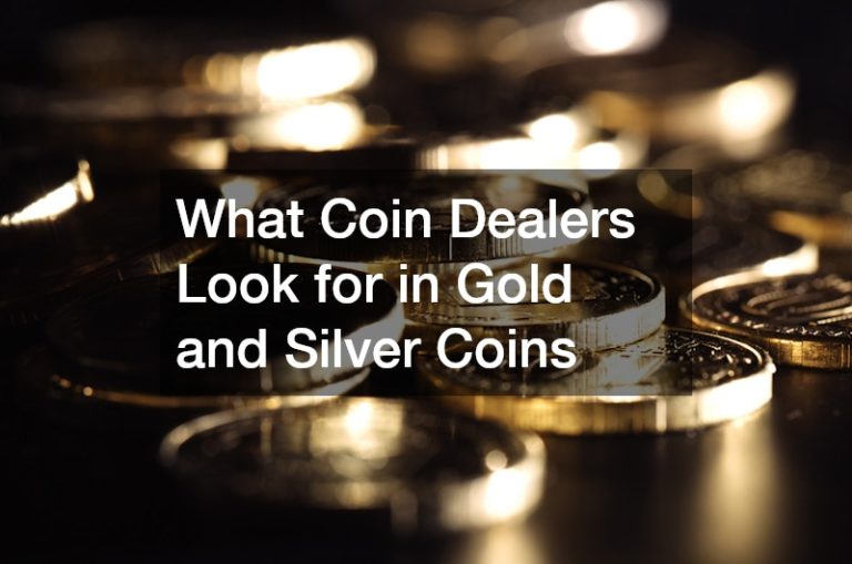 What Coin Dealers Look for in Gold and Silver Coins